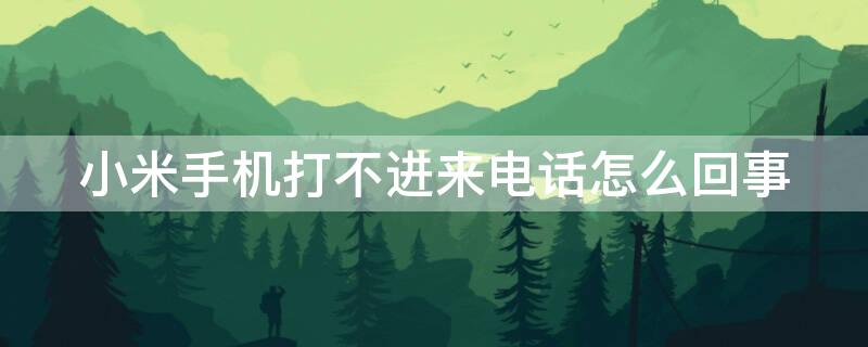 小米手机打不进来电话怎么回事 小米手机打不进来电话是怎么回事