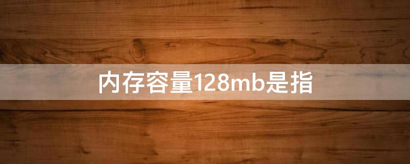 内存容量128mb是指（计算机内存容量128mb是指）