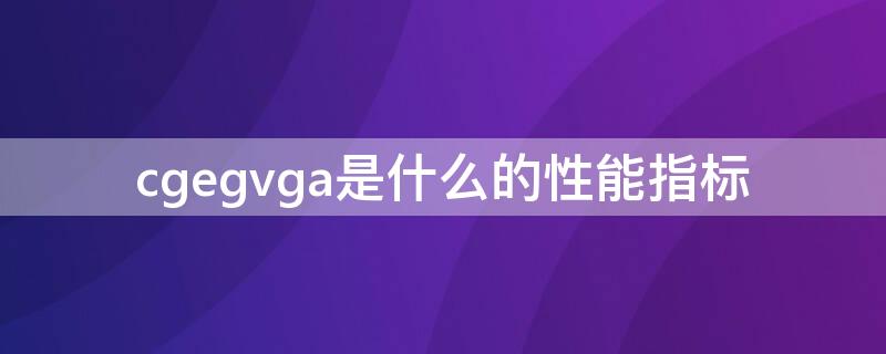 cgegvga是什么的性能指标（cga,ega,vga是什么的性能指标）