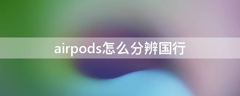 airpods怎么分辨国行 airpods怎么分辨国行和越南