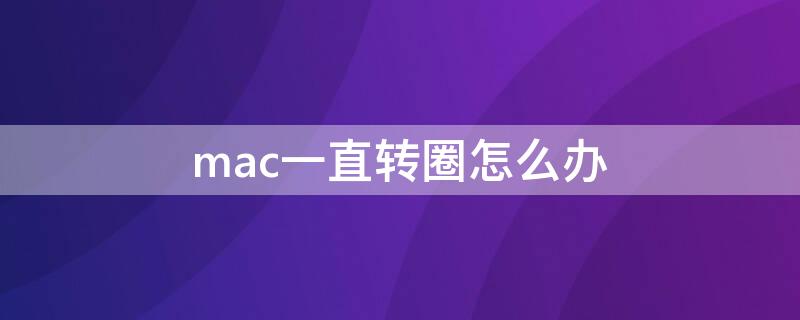 mac一直转圈怎么办 mac一直转圈怎么办word卡住