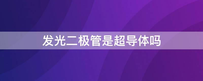 发光二极管是超导体吗 发光二极管是导体吗?