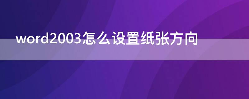 word2003怎么设置纸张方向（word2003怎么设置纸张方向横向）