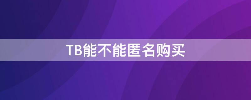 TB能不能匿名购买