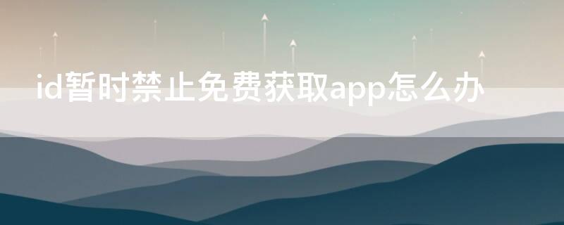 id暂时禁止免费获取app怎么办 id被禁止免费获取app怎么办