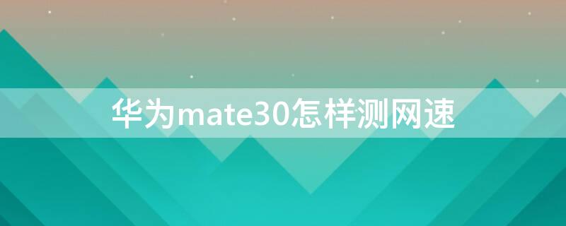 华为mate30怎样测网速 华为mate30怎么看实时网速