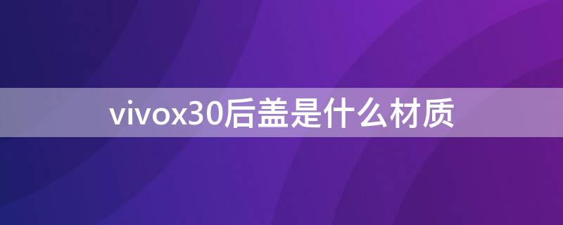 vivox30后盖是什么材质（vivox30后盖是玻璃还是塑料）