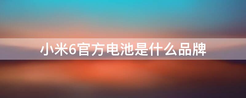 小米6官方电池是什么品牌 小米6的电池型号