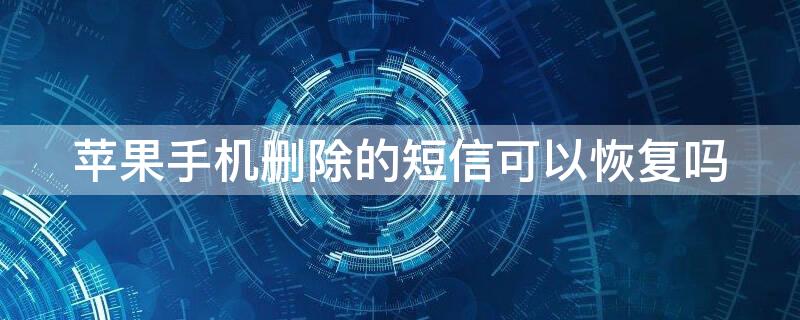 iPhone手机删除的短信可以恢复吗 iphone删除的短信可以恢复吗