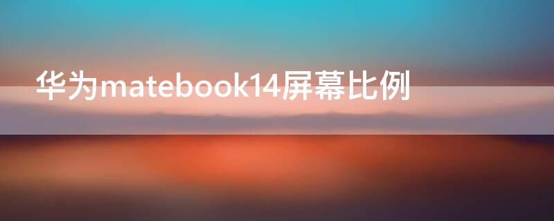 华为matebook14屏幕比例（华为matebook14屏占比多少）