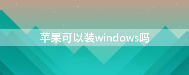 iPhone可以装windows吗 苹果可以装Windows系统吗