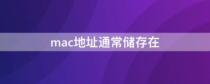 mac地址通常储存在 mac地址通常储存在计算机的什么位置