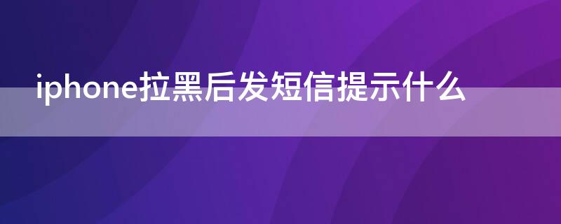 iPhone拉黑后发短信提示什么 iphone拉黑后发短信提示什么意思