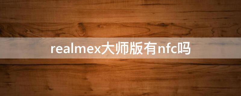 realmex大师版有nfc吗（realme x有nfc）