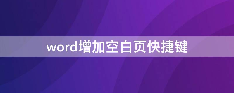 word增加空白页快捷键（word文档怎么添加空白页快捷键）