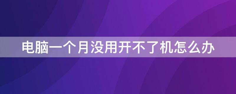 电脑一个月没用开不了机怎么办 电脑一个月没有用开不了机