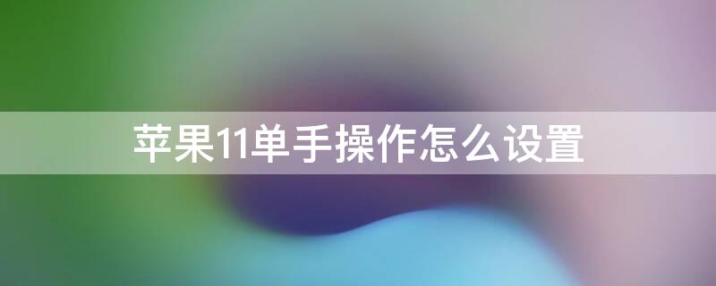 iPhone11单手操作怎么设置（iPhone11怎么开单手模式）