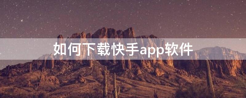 如何下载快手app软件 如何下载快手App