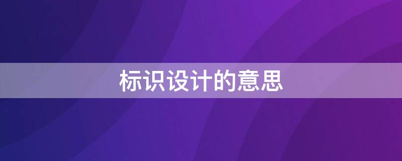 标识设计的意思 标志设计意思