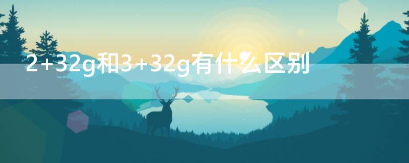 2+32g和3+32g有什么区别 1+32g和2+32g有什么区别