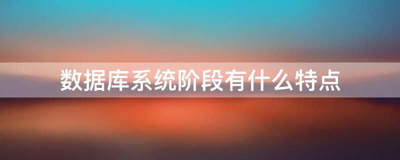 数据库系统阶段有什么特点 数据库系统阶段有哪些特点