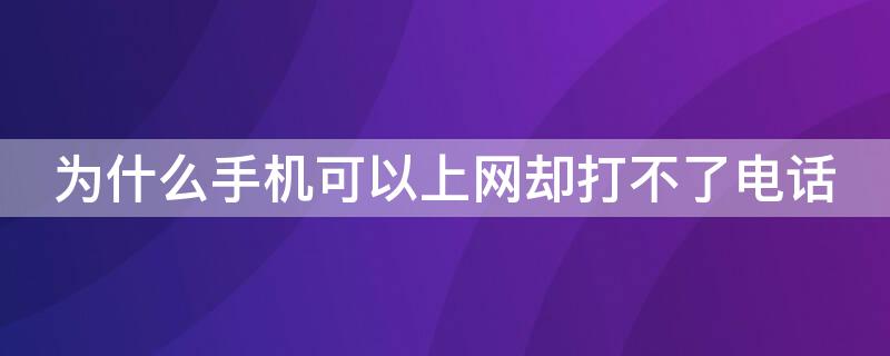 为什么手机可以上网却打不了电话 手机可以上网却打不了电话是为什么