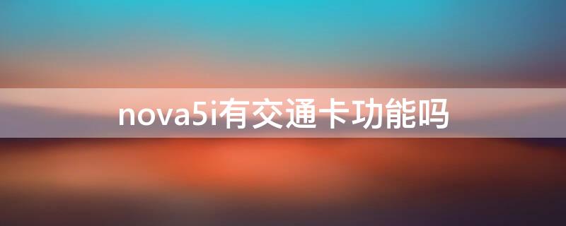 nova5i有交通卡功能吗 华为nova4可以开通交通卡吗