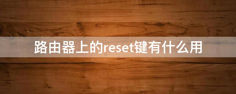 路由器上的reset键有什么用（路由reset键是哪个）