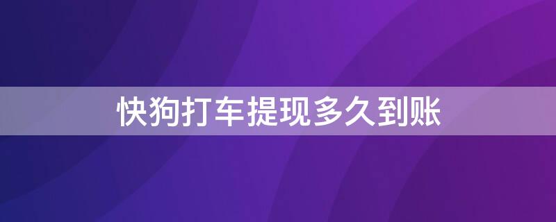 快狗打车提现多久到账 快狗打车提现多久到账2021