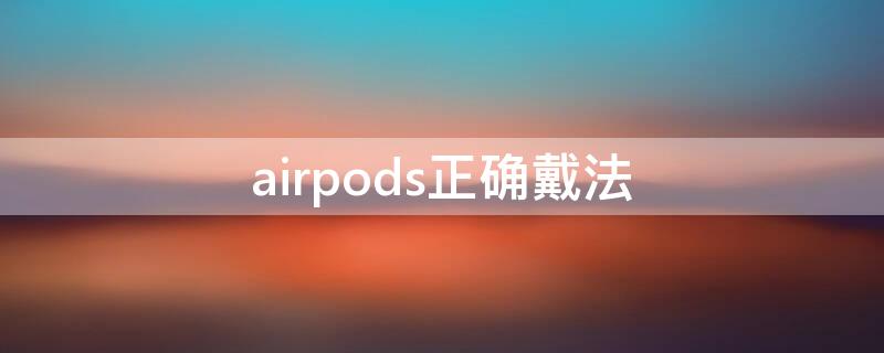 airpods正确戴法（airpods正确戴法图解）