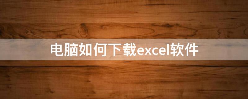 电脑如何下载excel软件 怎么下载excel表格软件