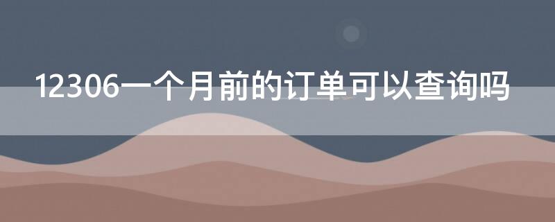 12306一个月前的订单可以查询吗（12306能查到一个月前的订单吗）