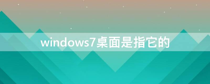 windows7桌面是指它的 在Windows7中,桌面指的是