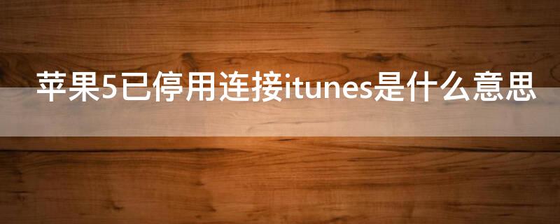 iPhone5已停用连接itunes是什么意思 苹果手机5已停用连接itunes是什么意思