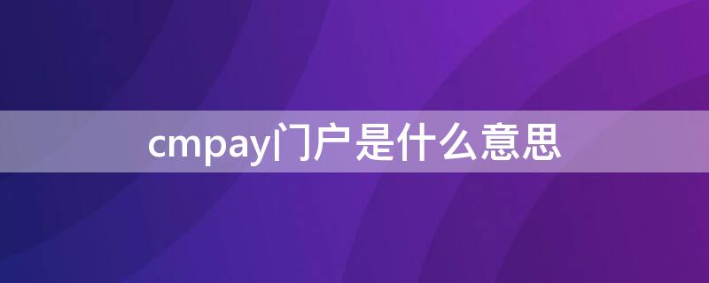 cmpay门户是什么意思 CMPAY门户是什么