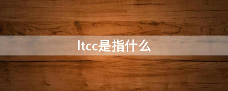 ltcc是指什么 lTC是什么意思