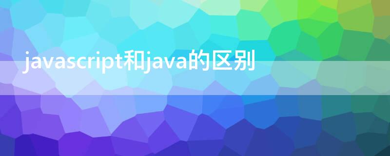 javascript和java的区别（javascript与java区别）