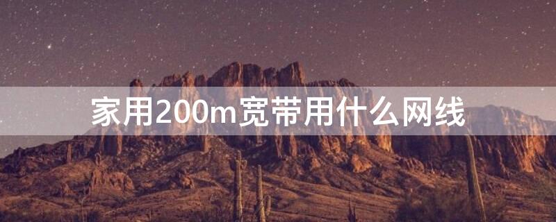 家用200m宽带用什么网线 宽带100m用什么网线