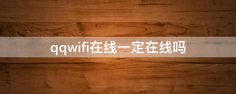 qqwifi在线一定在线吗 qqwifi在线是电脑在线吗