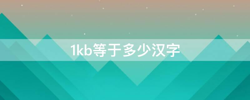 1kb等于多少汉字（1kb等于多少汉字字符）