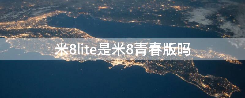 米8lite是米8青春版吗 米8lite和米8