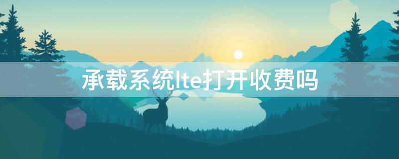 承载系统lte打开收费吗 承载系统lte怎么设置