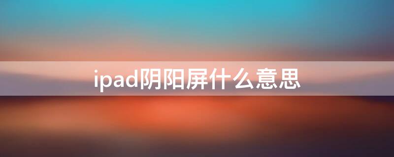 ipad阴阳屏什么意思（ipad检测阴阳屏有必要吗）