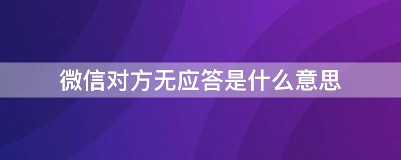 微信对方无应答是什么意思（微信对方无应答是什么意思?）