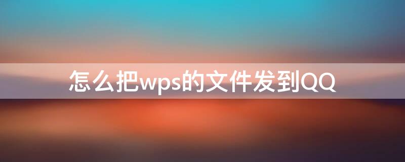 怎么把wps的文件发到QQ 怎么把wps的文件发到qq浏览器