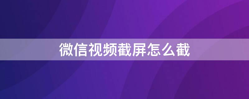 微信视频截屏怎么截 微信视频时怎样截屏