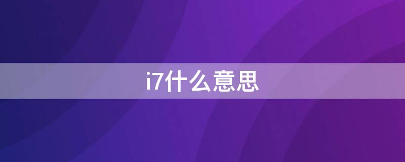 i7什么意思 电脑i7什么意思