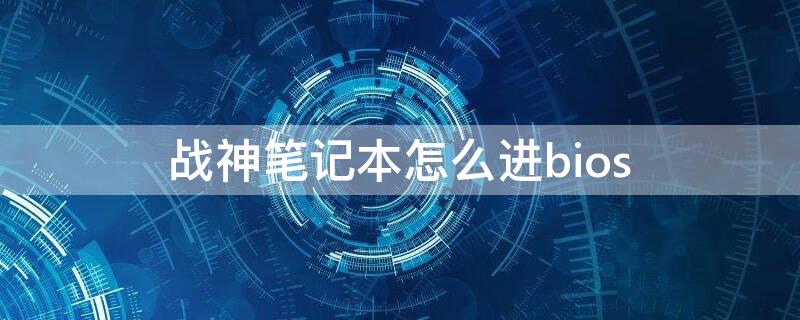 战神笔记本怎么进bios（战神笔记本怎么进bios设置vt）