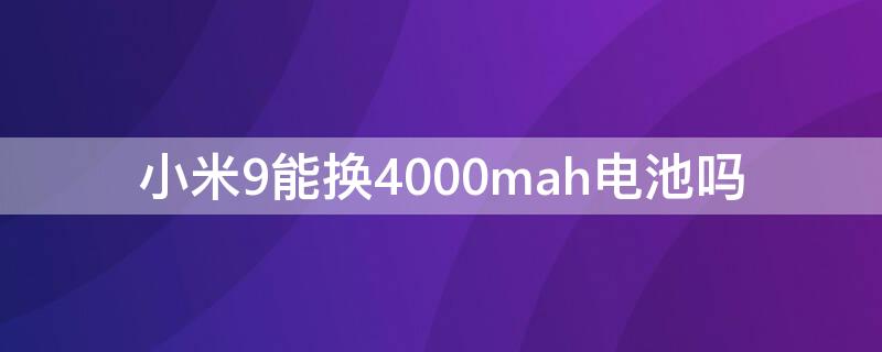 小米9能换4000mah电池吗 小米9se能换4000mah电池吗