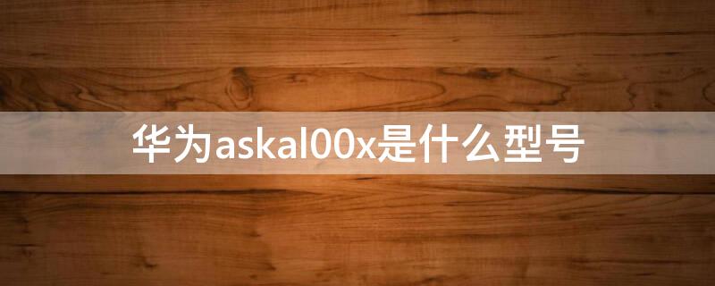 华为askal00x是什么型号（华为荣耀ASKAL00X参数）